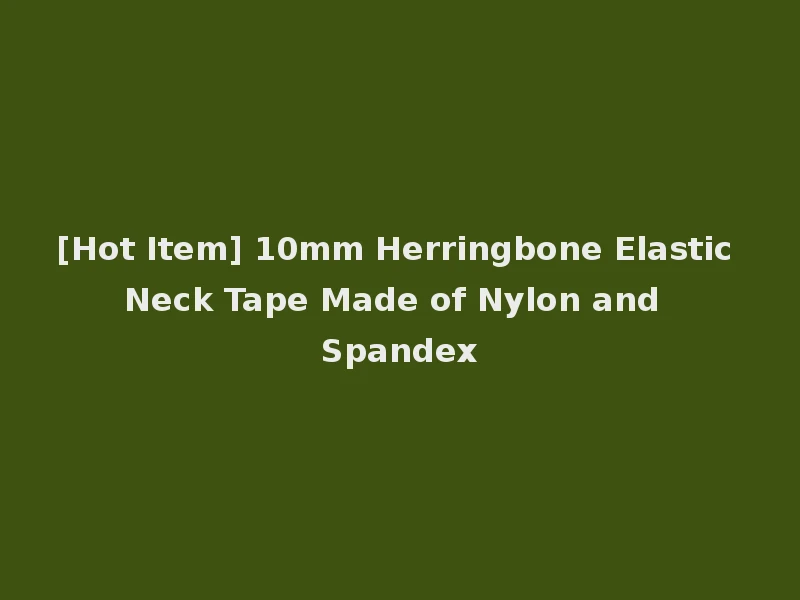 [Hot Item] 10mm Herringbone Elastic Neck Tape Made of Nylon and Spandex