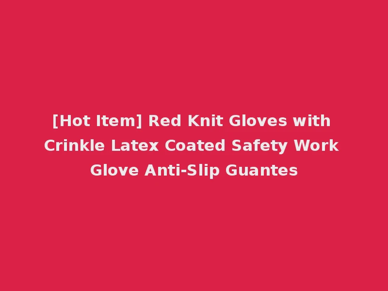 [Hot Item] Red Knit Gloves with Crinkle Latex Coated Safety Work Glove Anti-Slip Guantes
