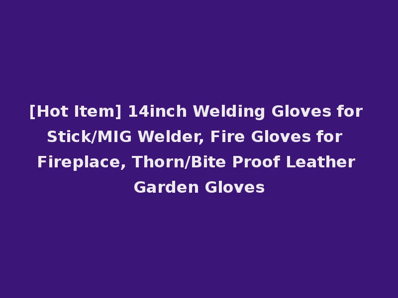 [Hot Item] 14inch Welding Gloves for Stick/MIG Welder, Fire Gloves for Fireplace, Thorn/Bite Proof Leather Garden Gloves