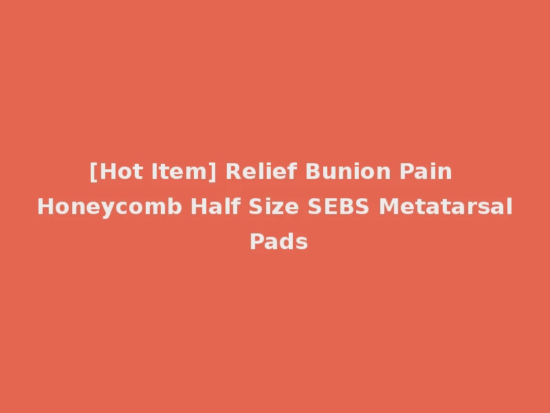 [Hot Item] Relief Bunion Pain Honeycomb Half Size SEBS Metatarsal Pads
