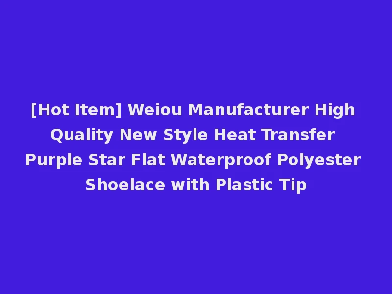 [Hot Item] Weiou Manufacturer High Quality New Style Heat Transfer Purple Star Flat Waterproof Polyester Shoelace with Plastic Tip