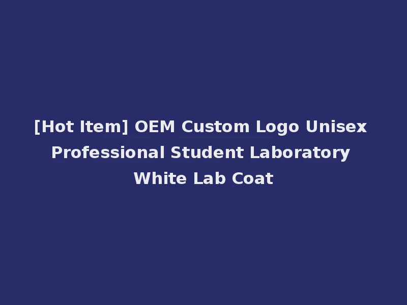 [Hot Item] OEM Custom Logo Unisex Professional Student Laboratory White Lab Coat