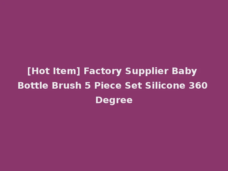 [Hot Item] Factory Supplier Baby Bottle Brush 5 Piece Set Silicone 360 Degree