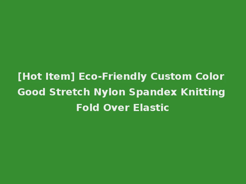 [Hot Item] Eco-Friendly Custom Color Good Stretch Nylon Spandex Knitting Fold Over Elastic