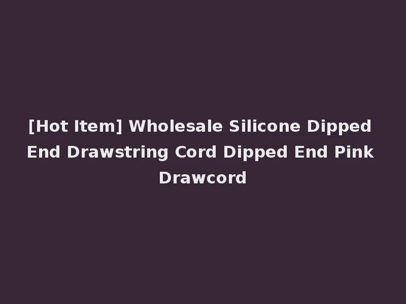 [Hot Item] Wholesale Silicone Dipped End Drawstring Cord Dipped End Pink Drawcord