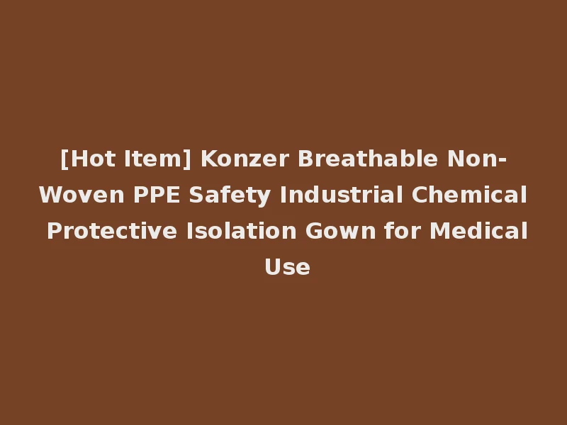 [Hot Item] Konzer Breathable Non-Woven PPE Safety Industrial Chemical Protective Isolation Gown for Medical Use