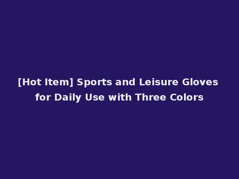 [Hot Item] Sports and Leisure Gloves for Daily Use with Three Colors