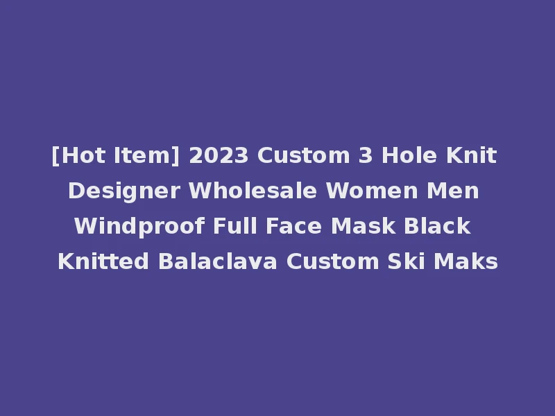 [Hot Item] 2023 Custom 3 Hole Knit Designer Wholesale Women Men Windproof Full Face Mask Black Knitted Balaclava Custom Ski Maks