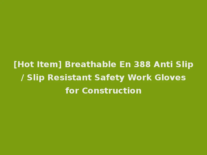 [Hot Item] Breathable En 388 Anti Slip / Slip Resistant Safety Work Gloves for Construction