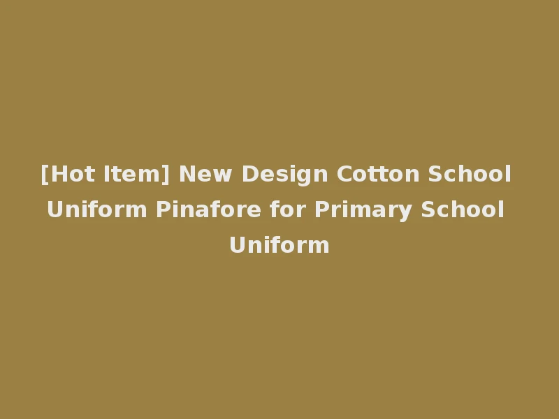 [Hot Item] New Design Cotton School Uniform Pinafore for Primary School Uniform