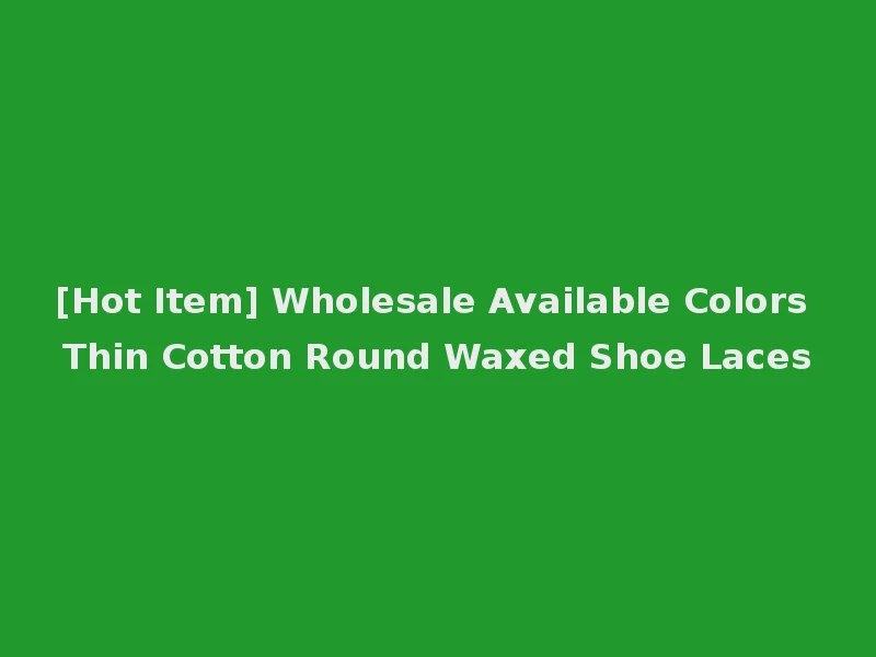 [Hot Item] Wholesale Available Colors Thin Cotton Round Waxed Shoe Laces