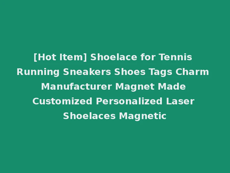 [Hot Item] Shoelace for Tennis Running Sneakers Shoes Tags Charm Manufacturer Magnet Made Customized Personalized Laser Shoelaces Magnetic