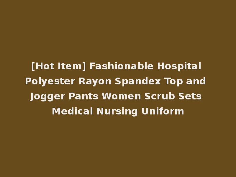 [Hot Item] Fashionable Hospital Polyester Rayon Spandex Top and Jogger Pants Women Scrub Sets Medical Nursing Uniform