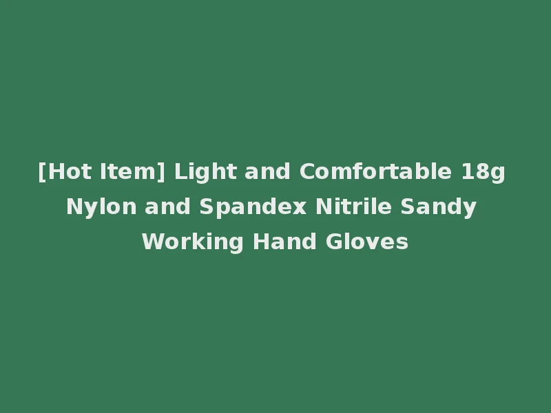 [Hot Item] Light and Comfortable 18g Nylon and Spandex Nitrile Sandy Working Hand Gloves