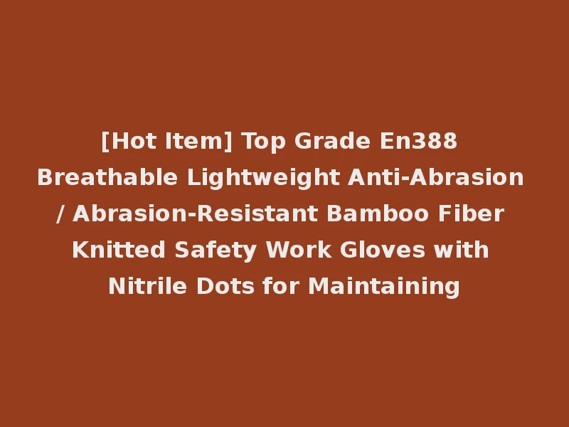 [Hot Item] Top Grade En388 Breathable Lightweight Anti-Abrasion / Abrasion-Resistant Bamboo Fiber Knitted Safety Work Gloves with Nitrile Dots for Maintaining