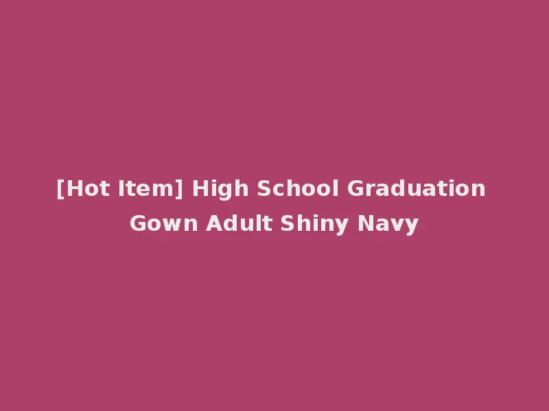 [Hot Item] High School Graduation Gown Adult Shiny Navy