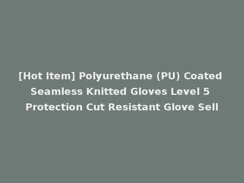 [Hot Item] Polyurethane (PU) Coated Seamless Knitted Gloves Level 5 Protection Cut Resistant Glove Sell