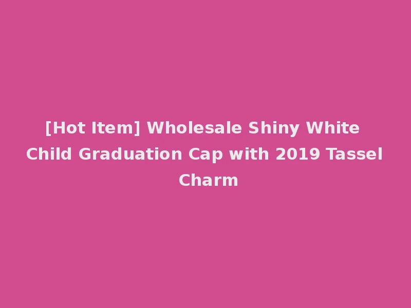 [Hot Item] Wholesale Shiny White Child Graduation Cap with 2019 Tassel Charm