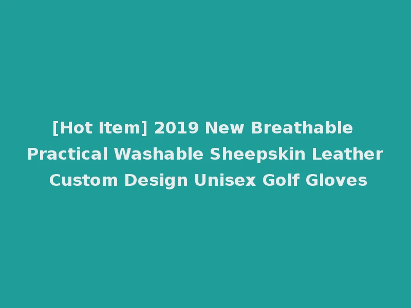 [Hot Item] 2019 New Breathable Practical Washable Sheepskin Leather Custom Design Unisex Golf Gloves