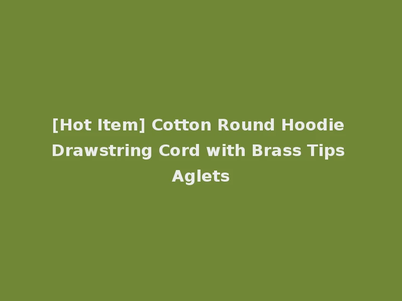 [Hot Item] Cotton Round Hoodie Drawstring Cord with Brass Tips Aglets