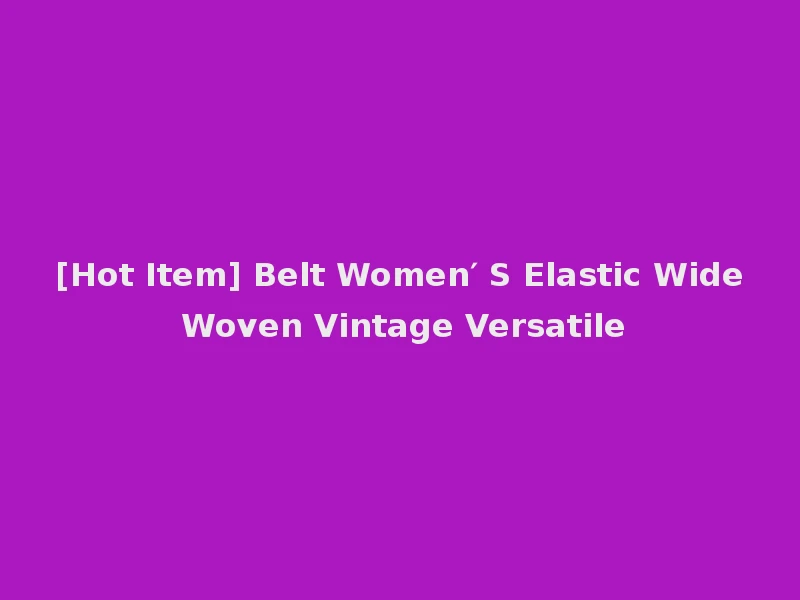 [Hot Item] Belt Women′ S Elastic Wide Woven Vintage Versatile