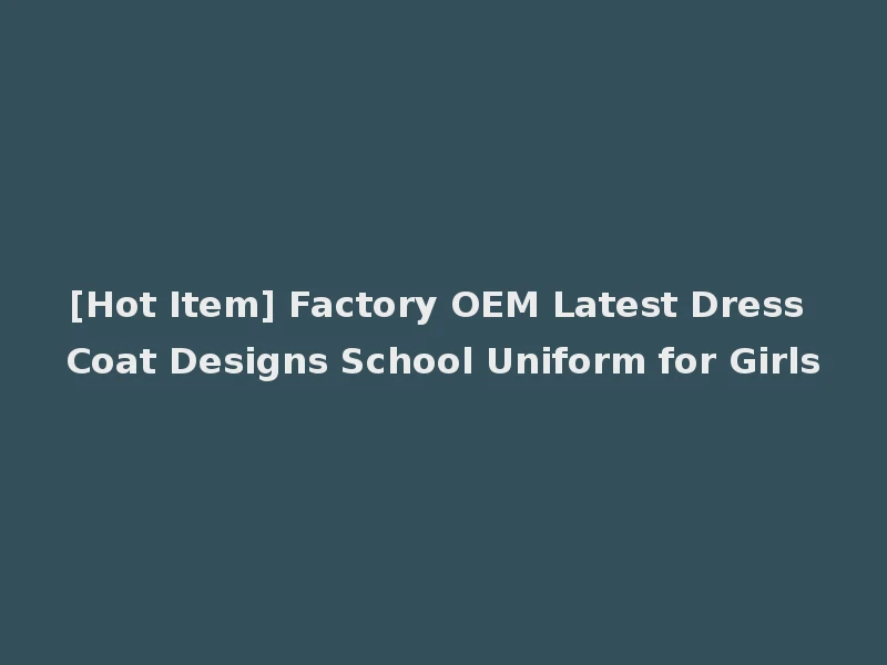 [Hot Item] Factory OEM Latest Dress Coat Designs School Uniform for Girls