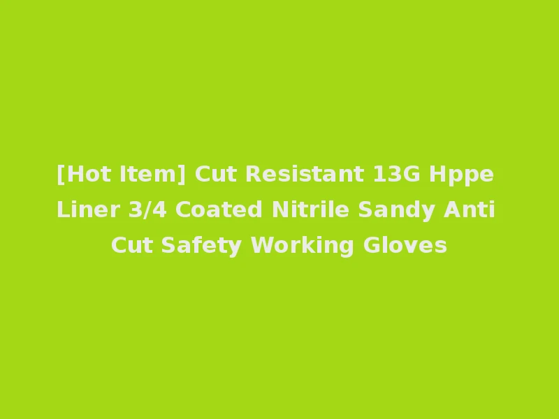 [Hot Item] Cut Resistant 13G Hppe Liner 3/4 Coated Nitrile Sandy Anti Cut Safety Working Gloves
