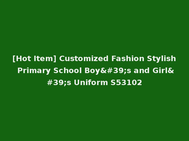 [Hot Item] Customized Fashion Stylish Primary School Boy's and Girl's Uniform S53102