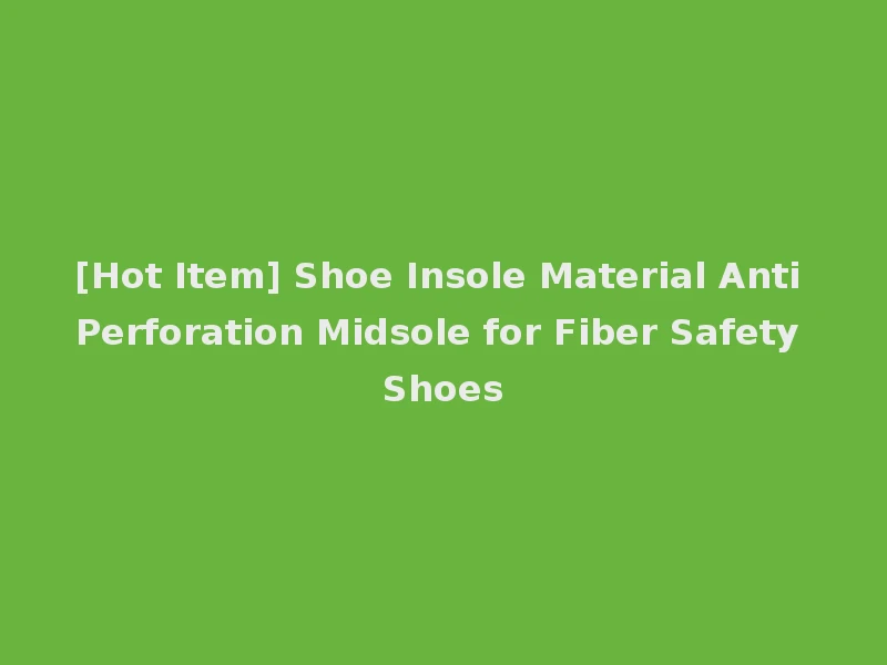 [Hot Item] Shoe Insole Material Anti Perforation Midsole for Fiber Safety Shoes