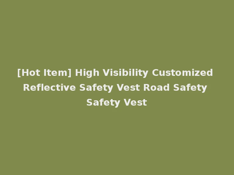 [Hot Item] High Visibility Customized Reflective Safety Vest Road Safety Safety Vest