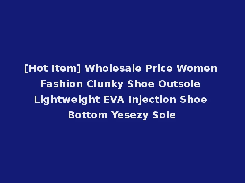 [Hot Item] Wholesale Price Women Fashion Clunky Shoe Outsole Lightweight EVA Injection Shoe Bottom Yesezy Sole