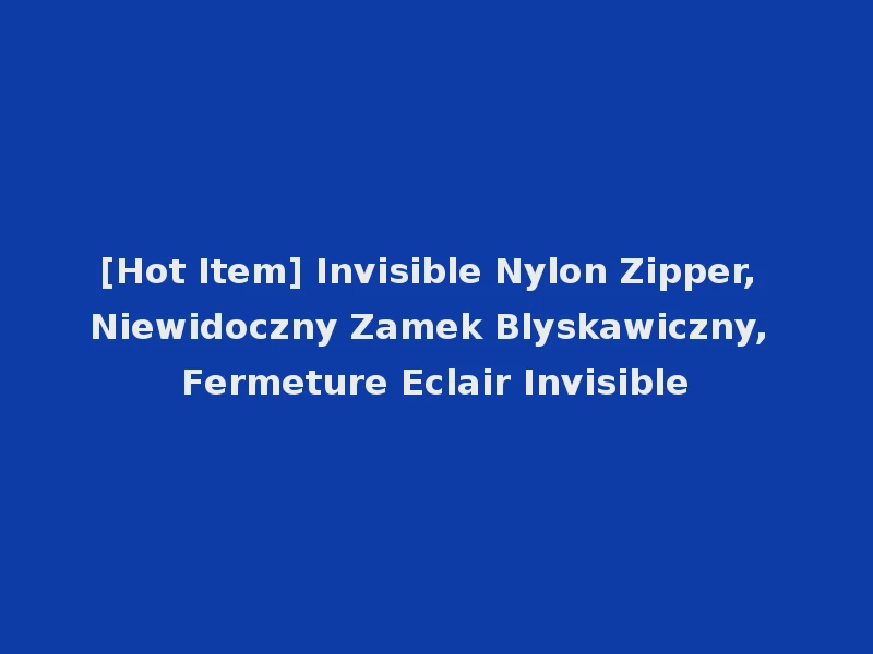 [Hot Item] Invisible Nylon Zipper, Niewidoczny Zamek Blyskawiczny, Fermeture Eclair Invisible