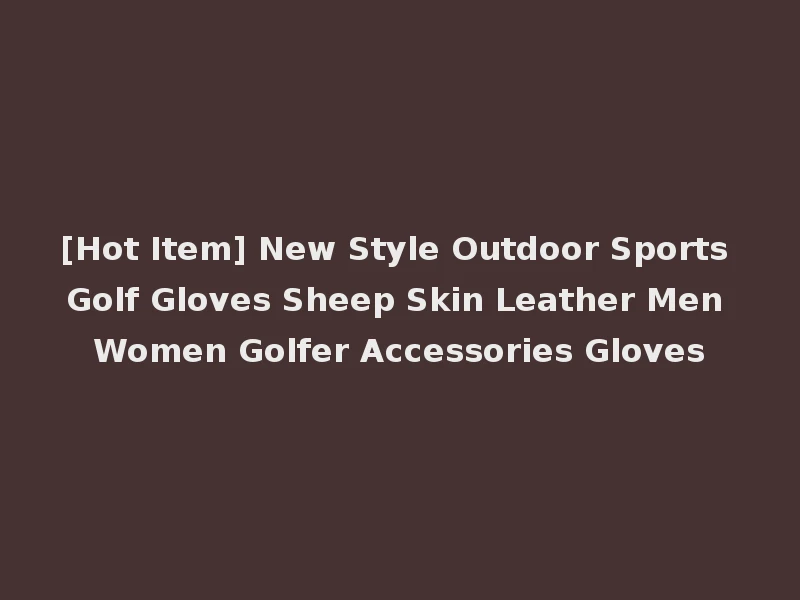 [Hot Item] New Style Outdoor Sports Golf Gloves Sheep Skin Leather Men Women Golfer Accessories Gloves