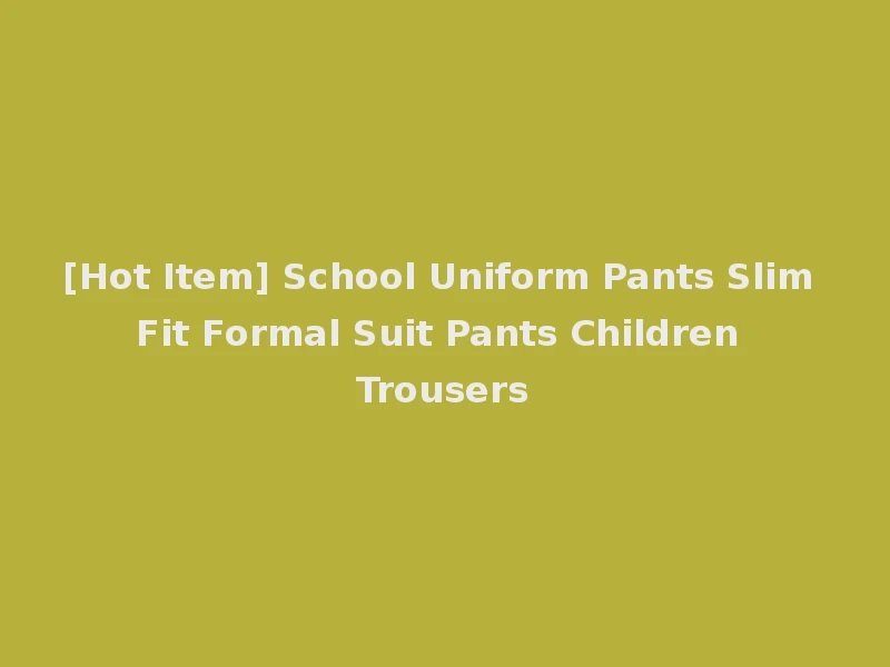 [Hot Item] School Uniform Pants Slim Fit Formal Suit Pants Children Trousers