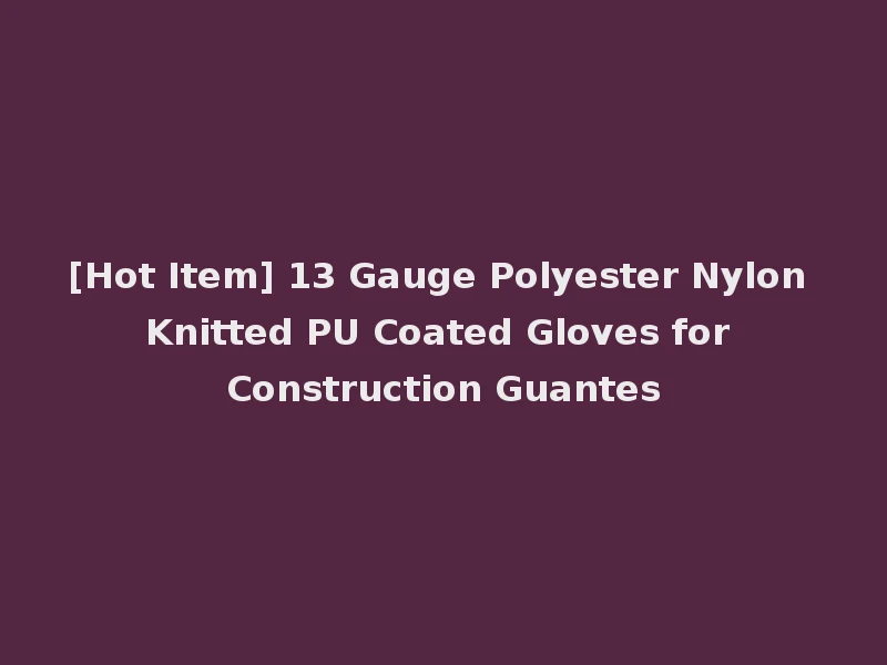 [Hot Item] 13 Gauge Polyester Nylon Knitted PU Coated Gloves for Construction Guantes