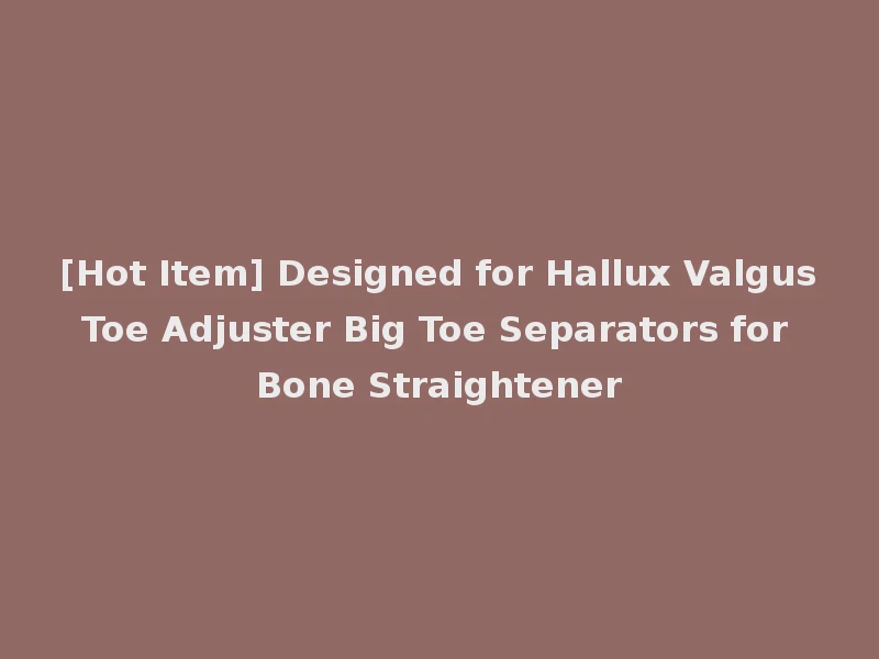 [Hot Item] Designed for Hallux Valgus Toe Adjuster Big Toe Separators for Bone Straightener