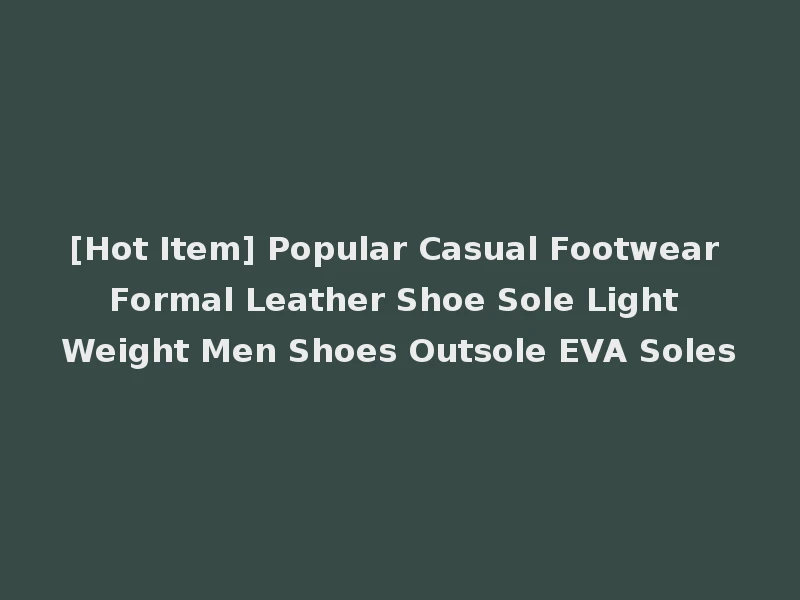 [Hot Item] Popular Casual Footwear Formal Leather Shoe Sole Light Weight Men Shoes Outsole EVA Soles