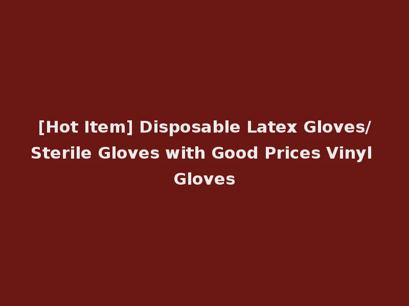 [Hot Item] Disposable Latex Gloves/Sterile Gloves with Good Prices Vinyl Gloves