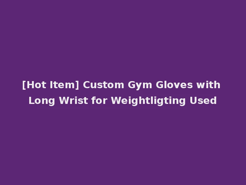 [Hot Item] Custom Gym Gloves with Long Wrist for Weightligting Used