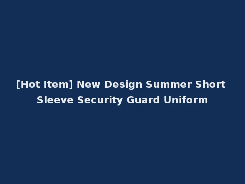 [Hot Item] New Design Summer Short Sleeve Security Guard Uniform