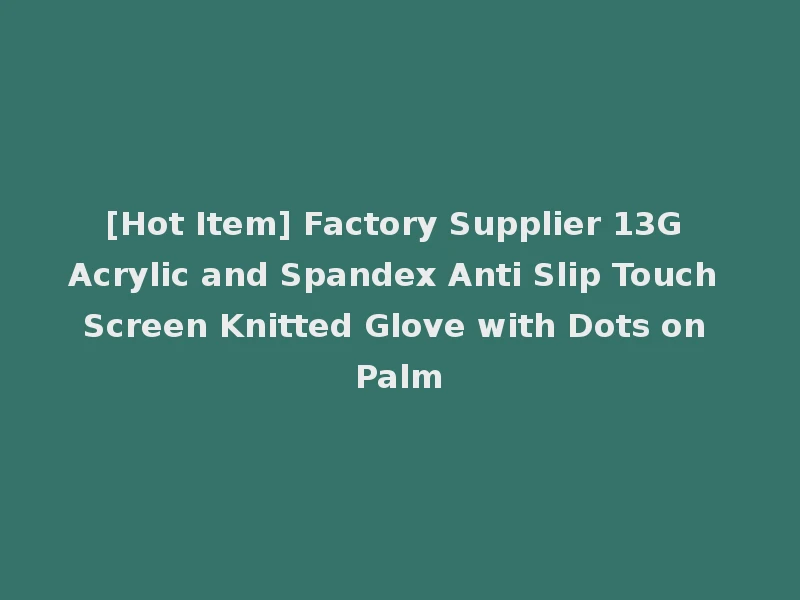 [Hot Item] Factory Supplier 13G Acrylic and Spandex Anti Slip Touch Screen Knitted Glove with Dots on Palm