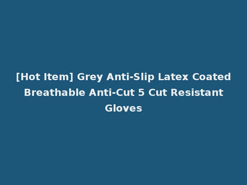 [Hot Item] Grey Anti-Slip Latex Coated Breathable Anti-Cut 5 Cut Resistant Gloves
