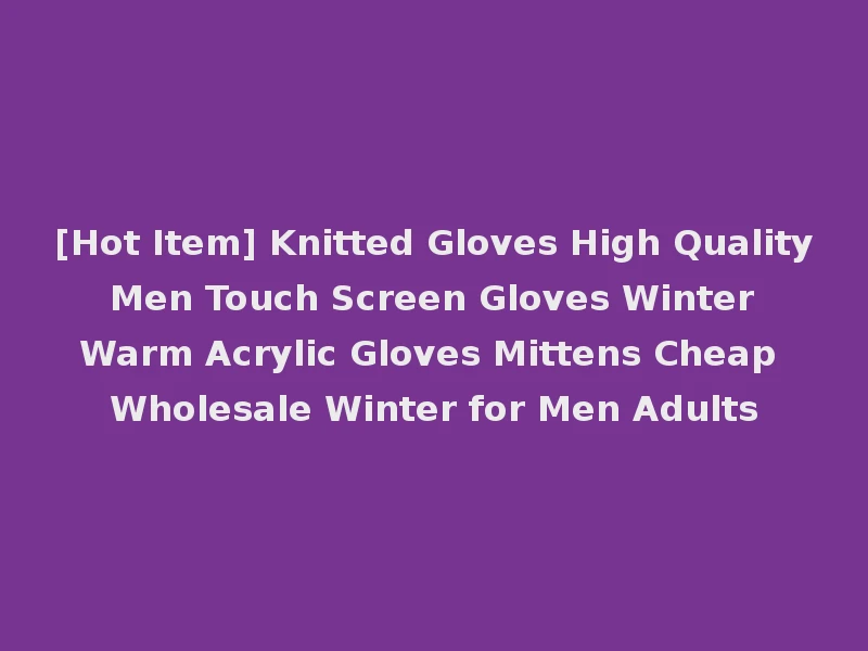 [Hot Item] Knitted Gloves High Quality Men Touch Screen Gloves Winter Warm Acrylic Gloves Mittens Cheap Wholesale Winter for Men Adults