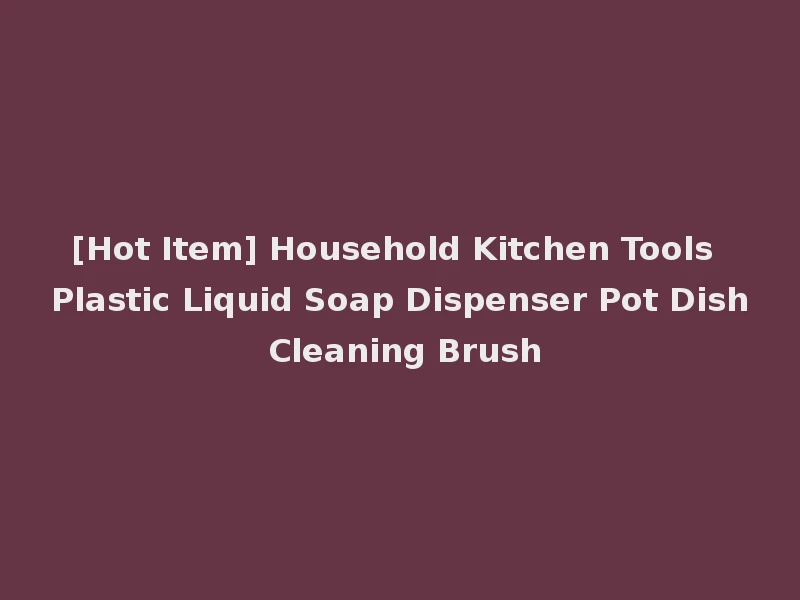 [Hot Item] Household Kitchen Tools Plastic Liquid Soap Dispenser Pot Dish Cleaning Brush