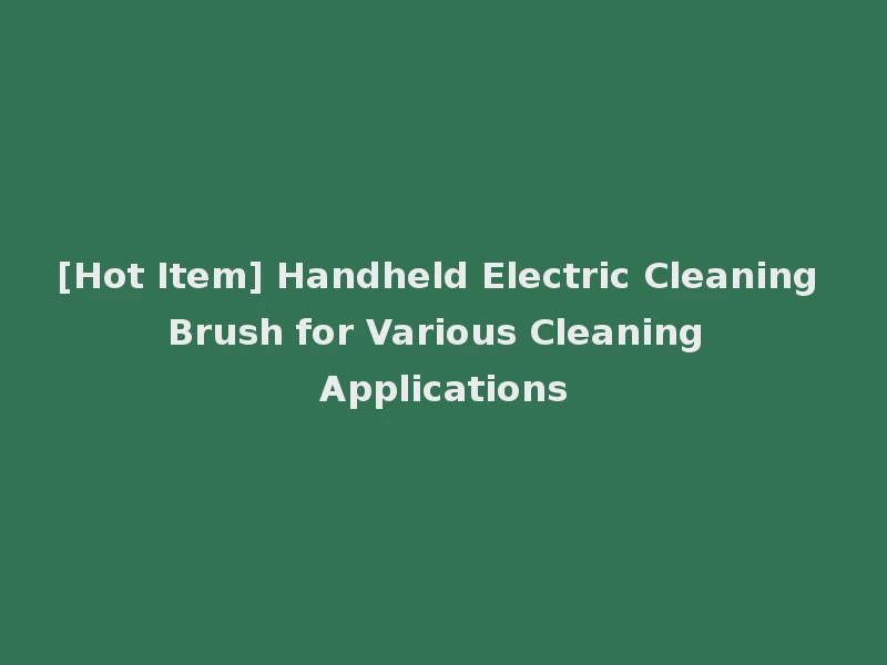 [Hot Item] Handheld Electric Cleaning Brush for Various Cleaning Applications