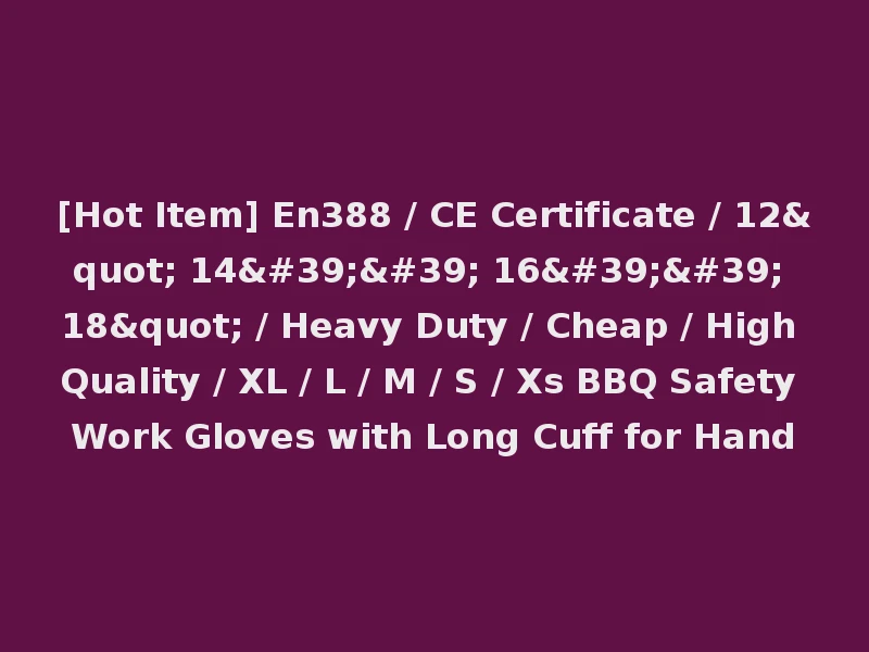 [Hot Item] En388 / CE Certificate / 12" 14'' 16'' 18" / Heavy Duty / Cheap / High Quality / XL / L / M / S / Xs BBQ Safety Work Gloves with Long Cuff for Hand