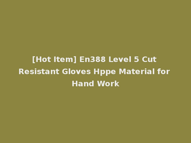 [Hot Item] En388 Level 5 Cut Resistant Gloves Hppe Material for Hand Work