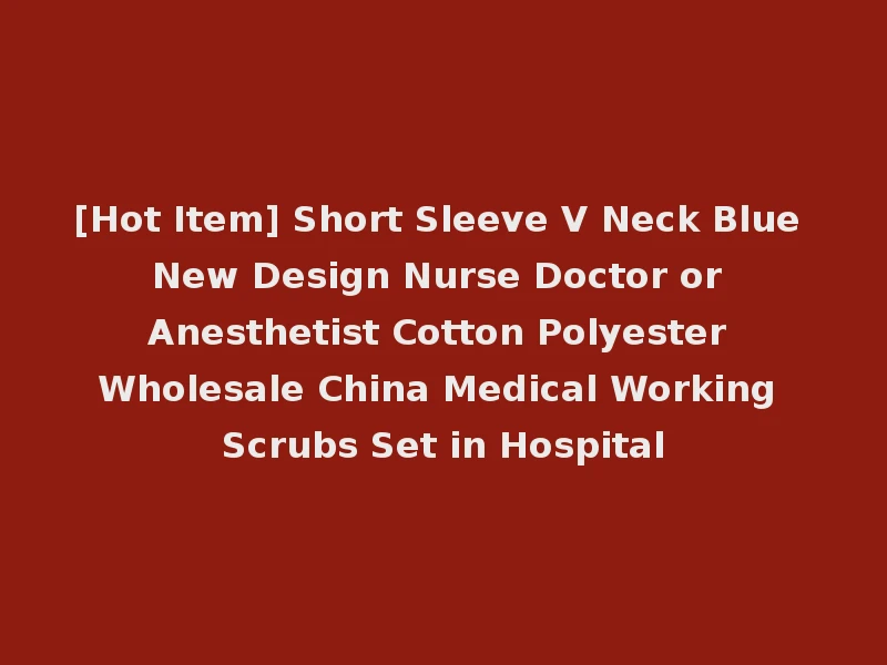 [Hot Item] Short Sleeve V Neck Blue New Design Nurse Doctor or Anesthetist Cotton Polyester Wholesale China Medical Working Scrubs Set in Hospital