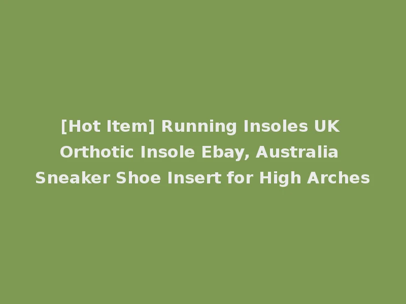 [Hot Item] Running Insoles UK Orthotic Insole Ebay, Australia Sneaker Shoe Insert for High Arches