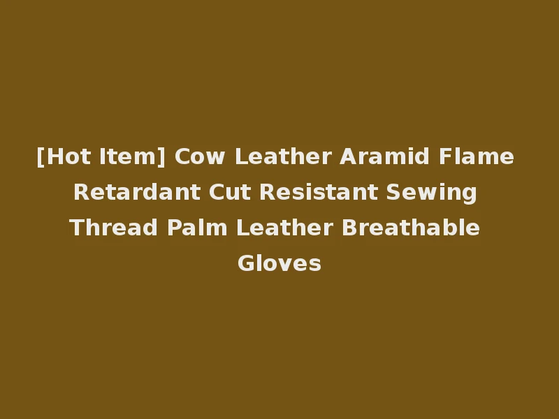[Hot Item] Cow Leather Aramid Flame Retardant Cut Resistant Sewing Thread Palm Leather Breathable Gloves